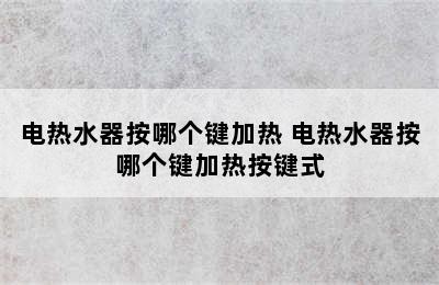 电热水器按哪个键加热 电热水器按哪个键加热按键式